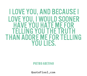 Quote about love - I love you, and because i love you, i would sooner have you hate me..