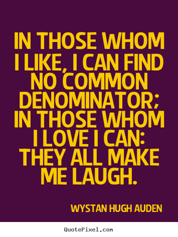 In those whom i like, i can find no common denominator;.. Wystan Hugh Auden popular love quotes