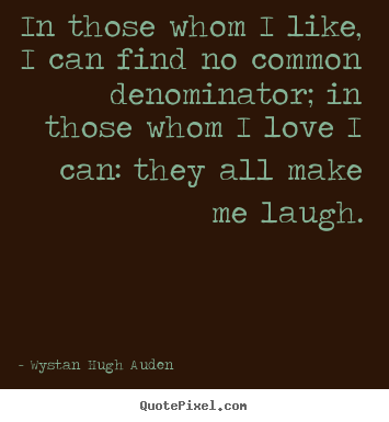 Love quotes - In those whom i like, i can find no common denominator; in those..