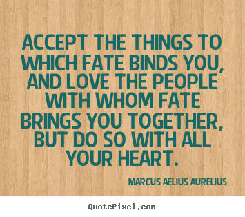 Create your own picture quotes about love - Accept the things to which fate binds you, and love the people with..