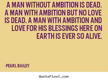 A man without ambition is dead. a man with ambition but.. Pearl Bailey best love quote