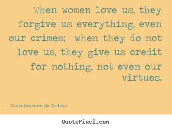 Love quotes - When women love us, they forgive us everything, even our crimes; when..