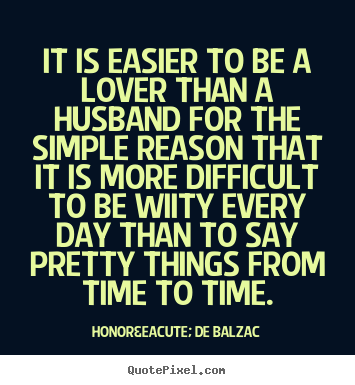 Honor&eacute; De Balzac picture quotes - It is easier to be a lover than a husband for the simple reason that.. - Love quotes