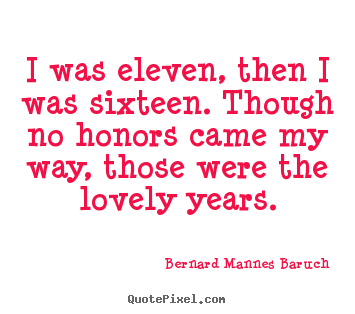 I was eleven, then i was sixteen. though no.. Bernard Mannes Baruch top love quotes