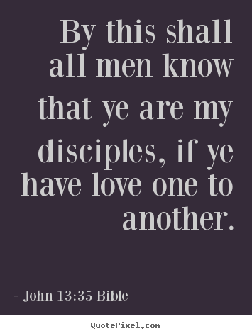 Love quotes - By this shall all men know that ye are my disciples,..