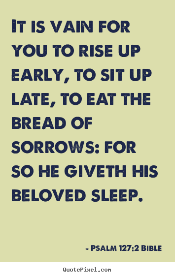 Psalm 127:2 Bible image quotes - It is vain for you to rise up early, to sit up late, to eat.. - Love quote