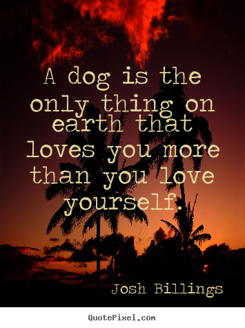 Quotes about love - A dog is the only thing on earth that loves you more than you love..
