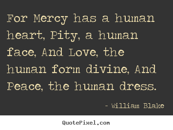 Love quotes - For mercy has a human heart, pity, a human face, and..