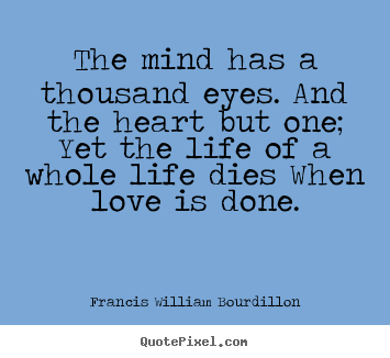 The mind has a thousand eyes. and the heart.. Francis William Bourdillon popular love quotes