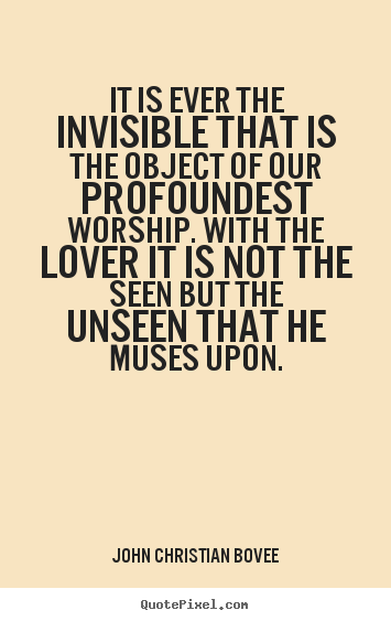 John Christian Bovee picture quotes - It is ever the invisible that is the object of our profoundest.. - Love quote