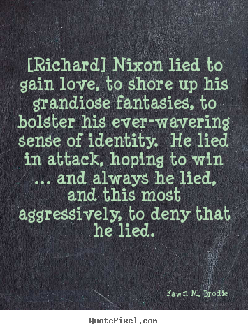 Fawn M. Brodie picture quotes - [richard] nixon lied to gain love, to shore up his.. - Love quotes