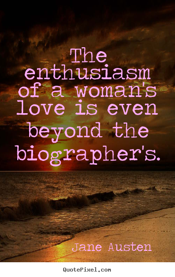The enthusiasm of a woman's love is even beyond the biographer's. Jane Austen  famous love quotes