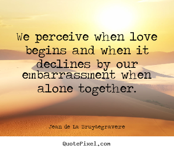 We perceive when love begins and when it declines by our.. Jean De La Bruy&egrave;re best love quotes