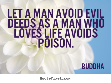 Buddha poster quotes - Let a man avoid evil deeds as a man who loves life avoids.. - Love quotes