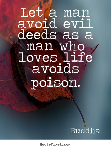 Quotes about love - Let a man avoid evil deeds as a man who loves life avoids poison.