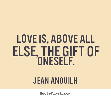 Jean Anouilh  picture quotes - Love is, above all else, the gift of oneself. - Love sayings