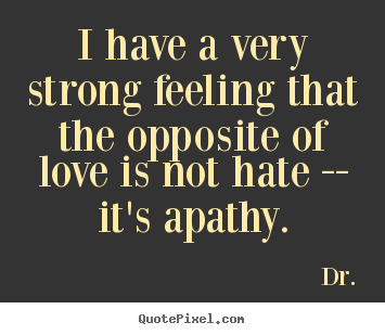 Create your own picture quotes about love - I have a very strong feeling that the opposite of love is not hate..