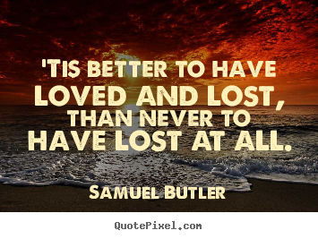 Love quote - 'tis better to have loved and lost, than never..