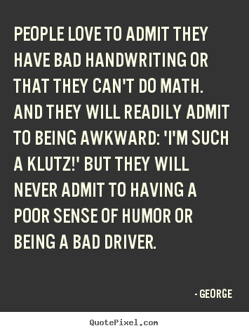 People love to admit they have bad handwriting or.. George  love quotes