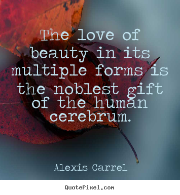 Quote about love - The love of beauty in its multiple forms is the noblest gift of the human..