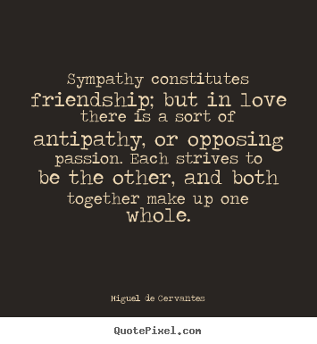 Create your own poster quotes about love - Sympathy constitutes friendship; but in love there..