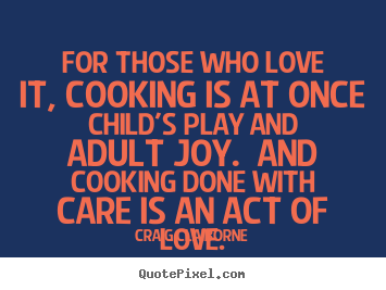 Craig Claiborne pictures sayings - For those who love it, cooking is at once child's play and adult.. - Love quotes