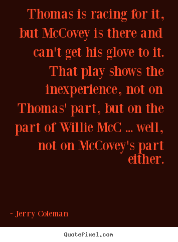 Design your own photo quotes about love - Thomas is racing for it, but mccovey is there and can't get his..