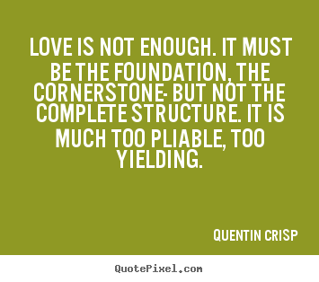 Love sayings - Love is not enough. it must be the foundation, the..