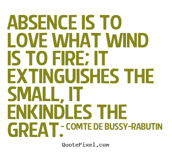 Comte De Bussy-Rabutin picture quotes - Absence is to love what wind is to fire; it extinguishes.. - Love quote