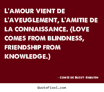 L'amour vient de l'aveuglement, l'amitie de.. Comte De Bussy-Rabutin  love quotes