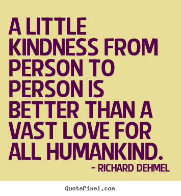 Richard Dehmel picture quotes - A little kindness from person to person is better than a vast love.. - Love quotes