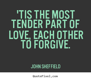 John Sheffield picture quotes - 'tis the most tender part of love, each other to forgive. - Love sayings