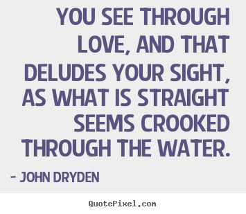 Quotes about love - You see through love, and that deludes your sight, as what is straight..