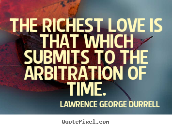 Lawrence George Durrell photo quotes - The richest love is that which submits to the arbitration of.. - Love quotes
