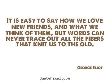 George Eliot picture quotes - It is easy to say how we love new friends, and what we think of them,.. - Love quotes