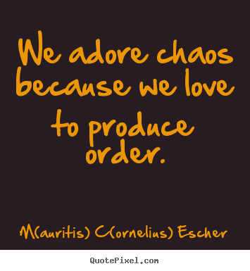 M(auritis) C(ornelius) Escher poster quote - We adore chaos because we love to produce order. - Love quotes