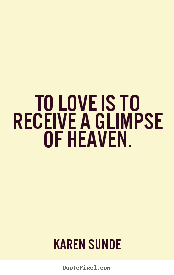 Love quotes - To love is to receive a glimpse of heaven.