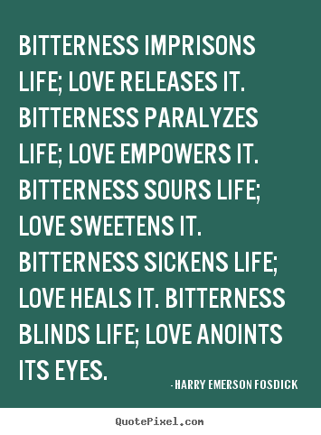 Bitterness imprisons life; love releases it. bitterness.. Harry Emerson Fosdick good love quotes