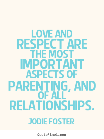 Love quotes - Love and respect are the most important aspects of parenting, and of..