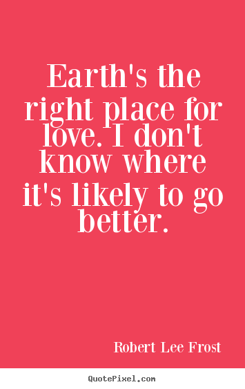 Diy picture quote about love - Earth's the right place for love. i don't know where it's..