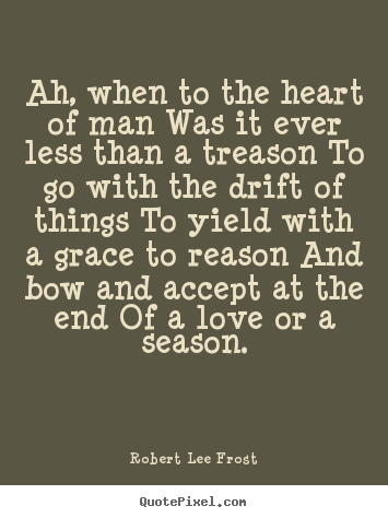 Quotes about love - Ah, when to the heart of man was it ever less than a treason..