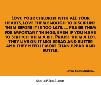 Quotes about love - Love your children with all your hearts, love them enough..