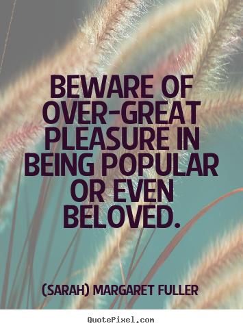 Quotes about love - Beware of over-great pleasure in being popular or even..