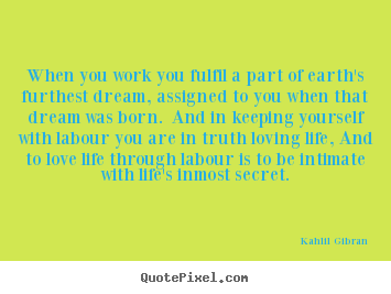 When you work you fulfil a part of earth's furthest dream,.. Kahlil Gibran top love quotes