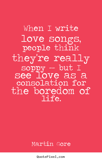 When i write love songs, people think they're.. Martin Gore top love quote