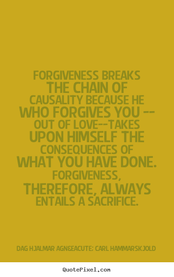 Dag Hjalmar Agn&eacute; Carl Hammarskjold picture quote - Forgiveness breaks the chain of causality because he.. - Love quotes
