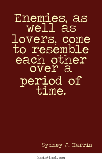 Diy picture quotes about love - Enemies, as well as lovers, come to resemble each other over..
