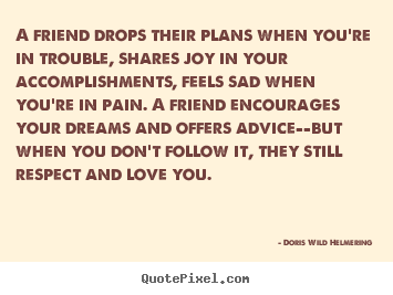 A friend drops their plans when you're in trouble,.. Doris Wild Helmering good love quote