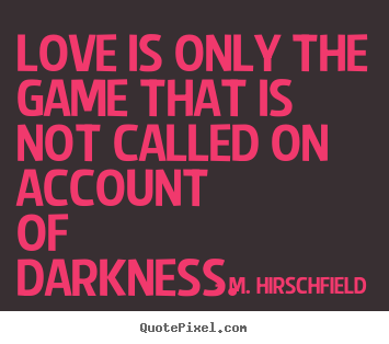 Sayings about love - Love is only the game that is not called on account of darkness.