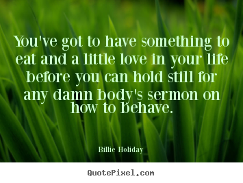 Quote about love - You've got to have something to eat and a little love in your..